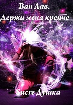 Ван Лав. Держи Меня Крепче. Часть 2
